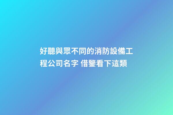 好聽與眾不同的消防設備工程公司名字 借鑒看下這類-第1張-公司起名-玄機派